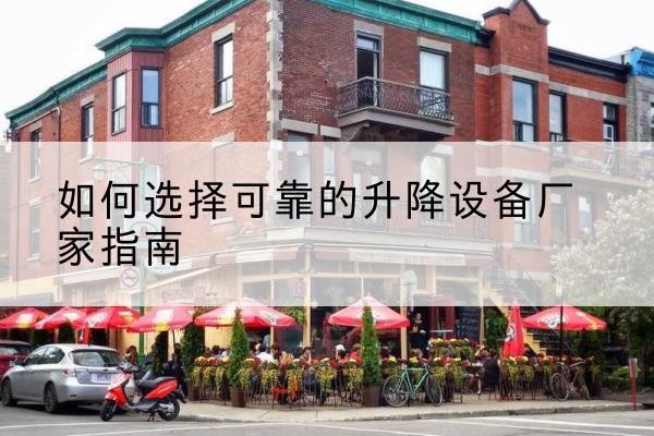 叙州电动升降机厂家-如何选择可靠的升降设备厂家指南