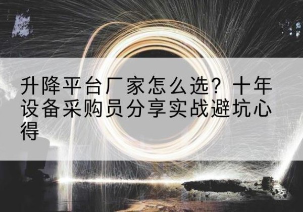 叙州升降平台厂家-怎么选？十年设备采购员分享实战避坑心得