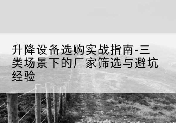 叙州移动式升降机厂家推荐-升降设备选购实战指南-三类场景下的厂家筛选与避坑经验