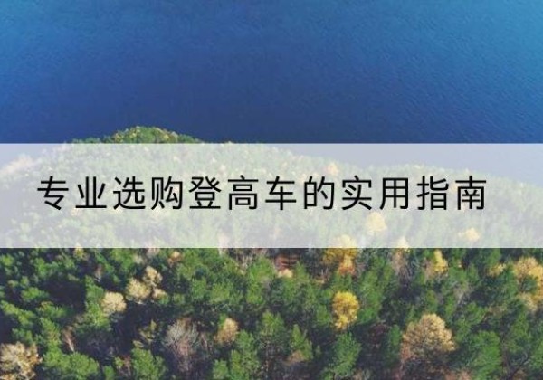叙州电动登高车厂家推荐-专业选购登高车的实用指南