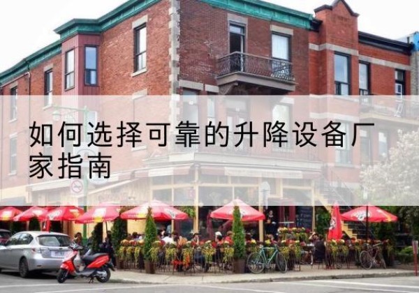 叙州电动升降机厂家-如何选择可靠的升降设备厂家指南